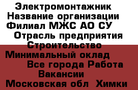 Электромонтажник › Название организации ­ Филиал МЖС АО СУ-155 › Отрасль предприятия ­ Строительство › Минимальный оклад ­ 35 000 - Все города Работа » Вакансии   . Московская обл.,Химки г.